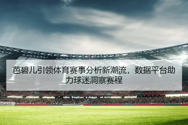 芭碧儿引领体育赛事分析新潮流，数据平台助力球迷洞察赛程